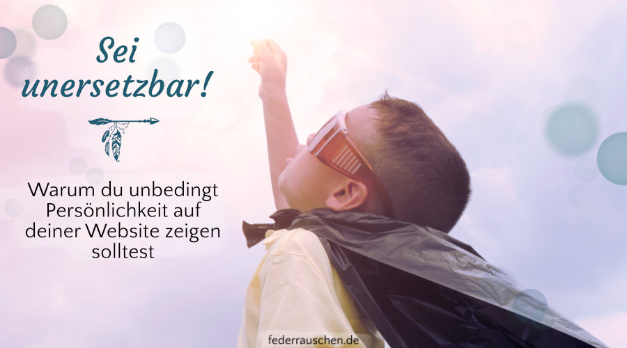 Sei unersetzbar! Warum du unbedingt Persönlichkeit auf deiner Website zeigen solltest Warum du Persönlichkeit auf deiner Website zeigen solltest